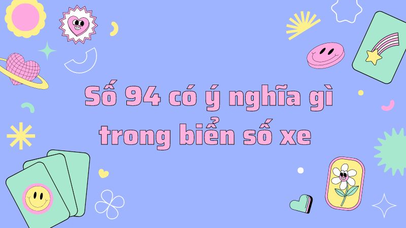 Số 94 có ý nghĩa gì trong biển số xe 