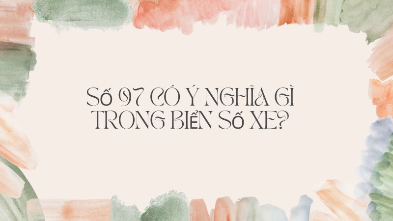 Số 97 có ý nghĩa gì trong biển số xe?