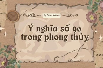 Ý nghĩa số 90 là gì? Giải mã ý nghĩa số 90 trong phong thủy