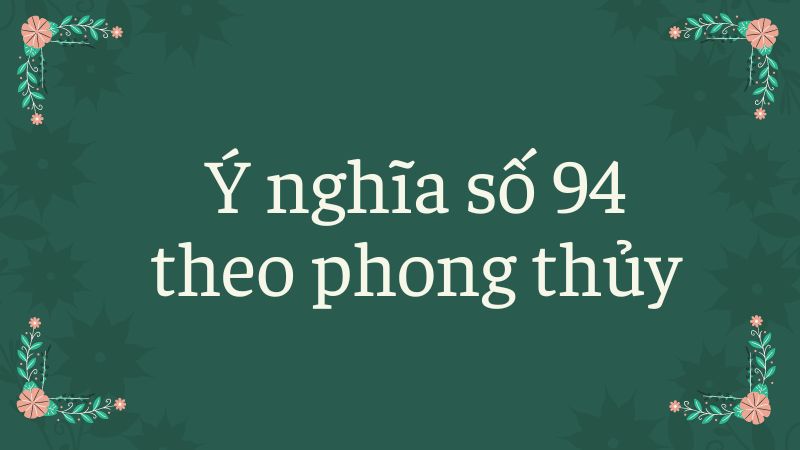 Ý nghĩa số 94 theo phong thủy