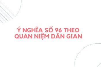 Luận giải ý nghĩa số 96 theo phong thủy đầy đủ và chi tiết