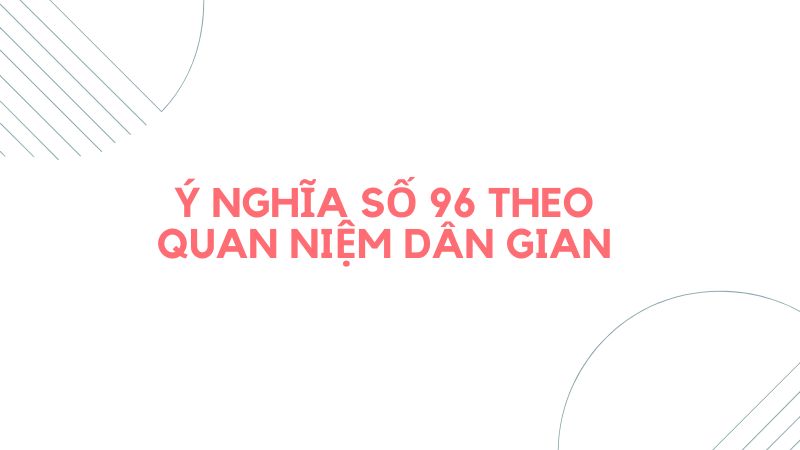 Ý nghĩa số 96 theo quan niệm dân gian