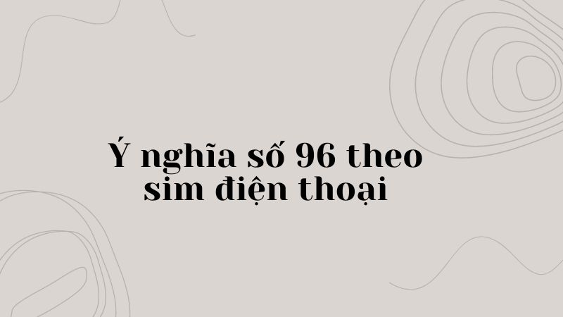 Ý nghĩa số 96 theo sim điện thoại