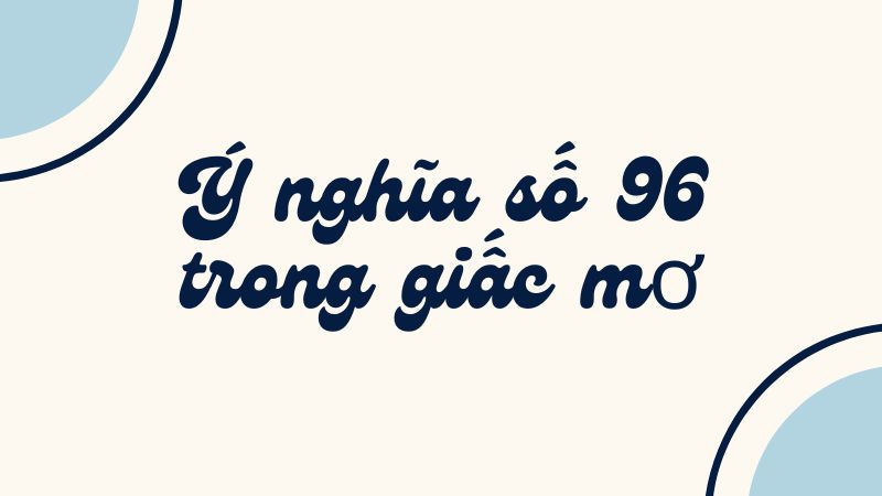 Ý nghĩa số 96 trong giấc mơ