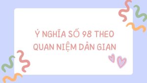 Ý nghĩa số 98 theo quan niệm dân gian