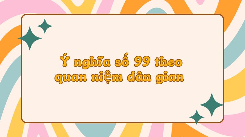 Ý nghĩa số 99 theo quan niệm dân gian 