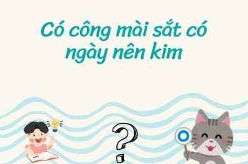 Giải đáp ý nghĩa câu tục ngữ Có công mài sắt có ngày nên kim